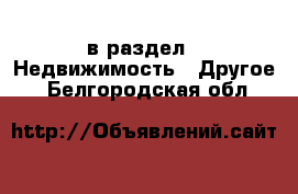  в раздел : Недвижимость » Другое . Белгородская обл.